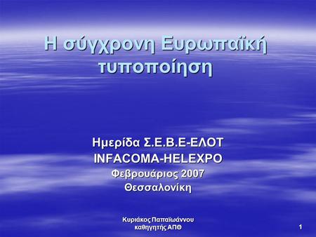 Κυριάκος Παπαϊωάννου καθηγητής ΑΠΘ 1 Η σύγχρονη Ευρωπαϊκή τυποποίηση Ημερίδα Σ.Ε.Β.Ε-ΕΛΟΤ INFACOMA-HELEXPO Φεβρουάριος 2007 Θεσσαλονίκη.
