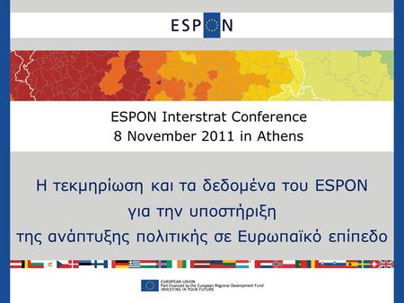 H τεκμηρίωση και τα δεδομένα του ESPON για την υποστήριξη της ανάπτυξης πολιτικής σε Ευρωπαϊκό επίπεδο ESPON Interstrat Conference 8 November 2011 in Athens.