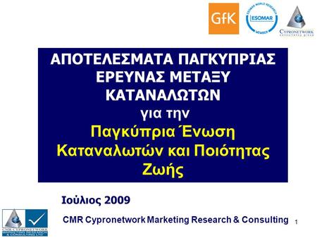 1 CMR Cypronetwork Marketing Research & Consulting Ιούλιος 2009 ΑΠΟΤΕΛΕΣΜΑΤΑ ΠΑΓΚΥΠΡΙΑΣ ΕΡΕΥΝΑΣ ΜΕΤΑΞΥ ΚΑΤΑΝΑΛΩΤΩΝ για την Παγκύπρια Ένωση Καταναλωτών.