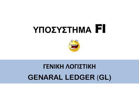 ΥΠΟΣΥΣΤΗΜΑ FI ΓΕΝΙΚΗ ΛΟΓΙΣΤΙΚΗ GENARAL LEDGER (GL)
