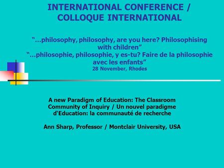 INTERNATIONAL CONFERENCE / COLLOQUE INTERNATIONAL “…philosophy, philosophy, are you here? Philosophising with children” “…philosophie, philosophie, y es-tu?