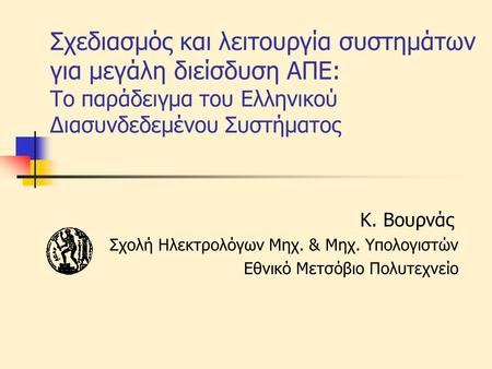 Σχεδιασμός και λειτουργία συστημάτων για μεγάλη διείσδυση ΑΠΕ: Το παράδειγμα του Ελληνικού Διασυνδεδεμένου Συστήματος Κ. Βουρνάς Σχολή Ηλεκτρολόγων Μηχ.