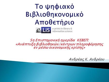 5η Επιστημονική ημερίδα ΚΕΒΕΠ: «Ανάπτυξη βιβλιοθηκών/κέντρων πληροφόρησης εν μέσω οικονομικής κρίσης» Ανδρέας Κ. Ανδρέου.