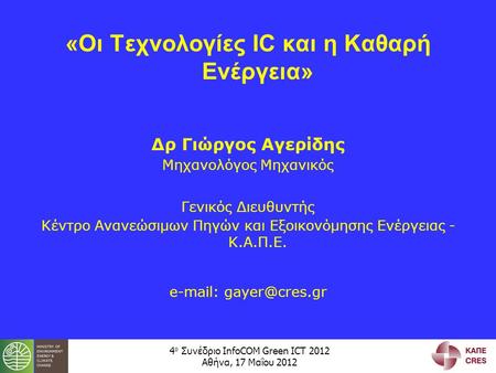 4 ο Συνέδριο InfoCOM Green ICT 2012 Αθήνα, 17 Μαΐου 2012 «Οι Τεχνολογίες IC και η Καθαρή Ενέργεια» Δρ Γιώργος Αγερίδης Μηχανολόγος Μηχανικός Γενικός Διευθυντής.