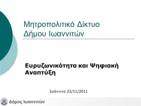 Μητροπολιτικό Δίκτυο Δήμου Ιωαννιτών Ευρυζωνικότητα και Ψηφιακή Αναπτύξη Ιωάννινα 22/11/2011.