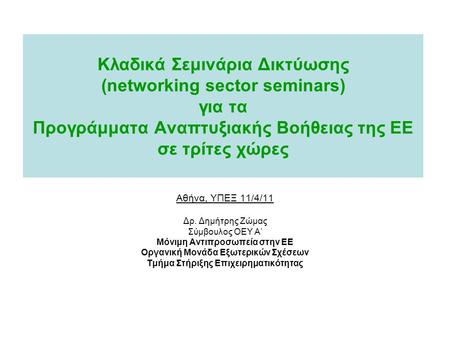 Κλαδικά Σεμινάρια Δικτύωσης (networking sector seminars) για τα Προγράμματα Αναπτυξιακής Βοήθειας της ΕΕ σε τρίτες χώρες Αθήνα, ΥΠΕΞ 11/4/11 Δρ. Δημήτρης.