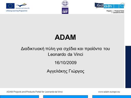 ADAM Projects and Products Portal for Leonardo da Vinciwww.adam-europe.eu ADAM Διαδικτυακή πύλη για σχέδια και προϊόντα του Leonardo da Vinci 16/10/2009.