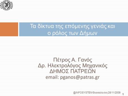 @INFOSYSTEM Θεσσαλονίκη 28/11/2009 1 Πέτρος Α. Γανός Δρ. Ηλεκτρολόγος Μηχανικός ΔΗΜΟΣ ΠΑΤΡΕΩΝ   Τα δίκτυα της επόμενης γενιάς και.