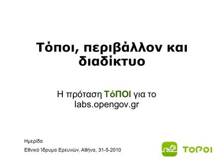 Τόποι, περιβάλλον και διαδίκτυο Η πρόταση ΤόΠΟΙ για το labs.opengov.gr Ημερίδα Εθνικό Ίδρυμα Ερευνών, Αθήνα, 31-5-2010.