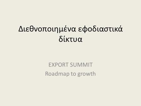 Διεθνοποιημένα εφοδιαστικά δίκτυα EXPORT SUMMIT Roadmap to growth.