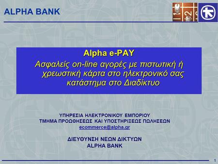 1 ALPHA BANK Alpha e-PAY Ασφαλείς on-line αγορές με πιστωτική ή χρεωστική κάρτα στο ηλεκτρονικό σας κατάστημα στο Διαδίκτυο ΥΠΗΡΕΣΙΑ ΗΛΕΚΤΡΟΝΙΚΟΥ ΕΜΠΟΡΙΟΥ.