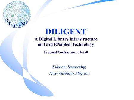 DILIGENT A DIgital Library Infrastructure on Grid ENabled Technology Proposal/Contract no.: 004260 Γιάννης Ιωαννίδης Πανεπιστήμιο Αθηνών.