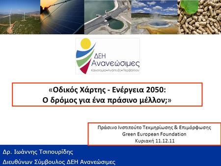 «Οδικός Χάρτης - Ενέργεια 2050: Ο δρόμος για ένα πράσινο μέλλον;» Δρ. Ιωάννης Τσιπουρίδης Διευθύνων Σύμβουλος ΔΕΗ Ανανεώσιμες Πράσινο Ινστιτούτο Τεκμηρίωσης.
