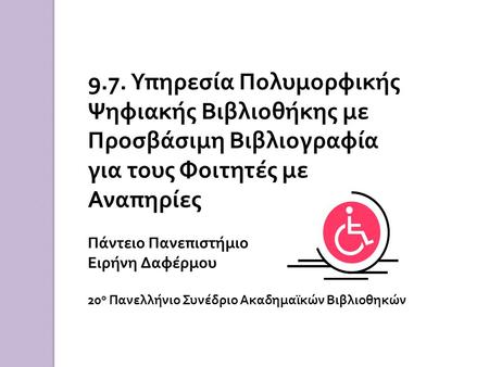 9.7. Υπηρεσία Πολυμορφικής Ψηφιακής Βιβλιοθήκης με Προσβάσιμη Βιβλιογραφία για τους Φοιτητές με Αναπηρίες Πάντειο Πανεπιστήμιο Ειρήνη Δαφέρμου 20ο Πανελλήνιο.