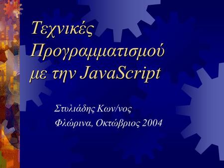Τεχνικές Προγραμματισμού με την JavaScript Στυλιάδης Κων/νος Φλώρινα, Οκτώβριος 2004.
