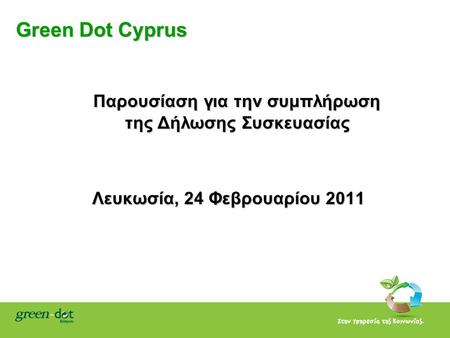 Green Dot Cyprus Παρουσίαση για την συμπλήρωση της Δήλωσης Συσκευασίας Παρουσίαση για την συμπλήρωση της Δήλωσης Συσκευασίας Λευκωσία, 24 Φεβρουαρίου 2011.