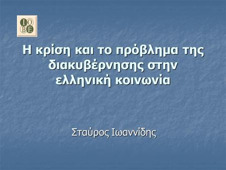 Η κρίση και το πρόβλημα της διακυβέρνησης στην ελληνική κοινωνία Σταύρος Ιωαννίδης.