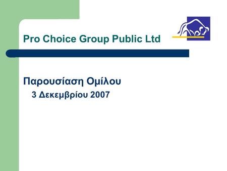 Pro Choice Group Public Ltd Παρουσίαση Ομίλου 3 Δεκεμβρίου 2007.