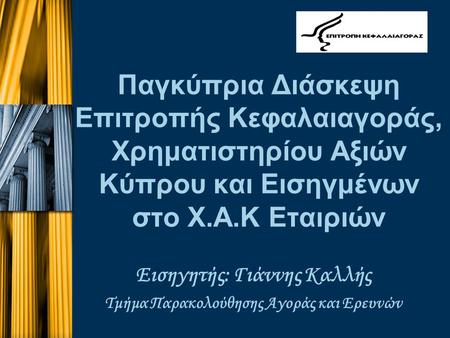 Παγκύπρια Διάσκεψη Επιτροπής Κεφαλαιαγοράς, Χρηματιστηρίου Αξιών Κύπρου και Εισηγμένων στο Χ.Α.Κ Εταιριών Εισηγητής: Γιάννης Καλλής Τμήμα Παρακολούθησης.