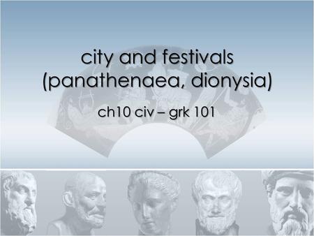 City and festivals (panathenaea, dionysia) ch10 civ – grk 101.