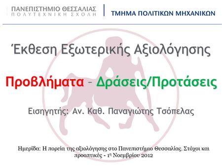 Ημερίδα: Η πορεία της αξιολόγησης στο Πανεπιστήμιο Θεσσαλίας. Στόχοι και προοπτικές - 1 η Νοεμβρίου 2012 Έκθεση Εξωτερικής Αξιολόγησης Προβλήματα – Δράσεις/Προτάσεις.