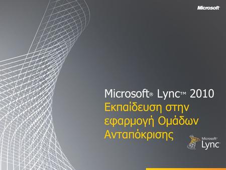 Microsoft ® Lync ™ 2010 Εκπαίδευση στην εφαρμογή Ομάδων Ανταπόκρισης.