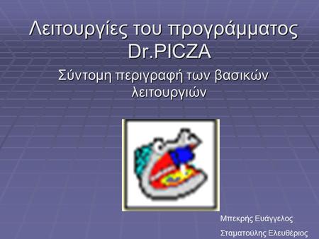 Λειτουργίες του προγράμματος Dr.PICZA Σύντομη περιγραφή των βασικών λειτουργιών Μπεκρής Ευάγγελος Σταματούλης Ελευθέριος.