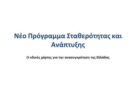 Νέο Πρόγραμμα Σταθερότητας και Ανάπτυξης Ο οδικός χάρτης για την ανασυγκρότηση της Ελλάδας.