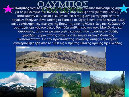 Ο Όλυμπος είναι το ψηλότερο βουνό της Ελλάδας γνωστό παγκοσμίως κυρίως για το μυθολογικό του πλαίσιο, καθώς στην κορυφή του (Μύτικας-2.917 μ.) κατοικούσαν.