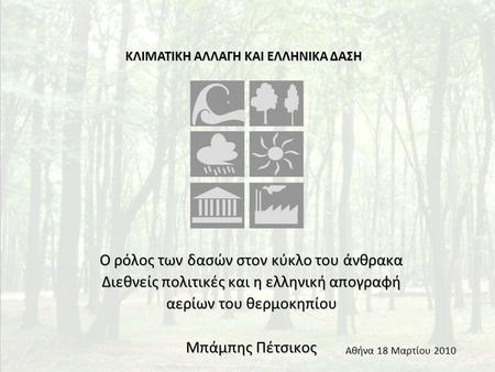 Ο ρόλος των δασών στον κύκλο του άνθρακα Διεθνείς πολιτικές και η ελληνική απογραφή αερίων του θερμοκηπίου Μπάμπης Πέτσικος ΚΛΙΜΑΤΙΚΗ ΑΛΛΑΓΗ ΚΑΙ ΕΛΛΗΝΙΚΑ.