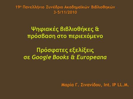 19 ο Πανελλήνιο Συνέδριο Ακαδημαϊκών Βιβλιοθηκών 3-5/11/2010 Ψηφιακές βιβλιοθήκες & πρόσβαση στο περιεχόμενο Πρόσφατες εξελίξεις σε Google Books & Europeana.