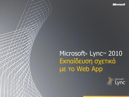 Microsoft ® Lync ™ 2010 Εκπαίδευση σχετικά με το Web App.