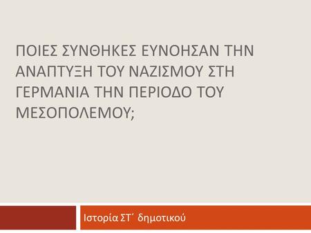 ΠΟΙΕΣ ΣΥΝΘΗΚΕΣ ΕΥΝΟΗΣΑΝ ΤΗΝ ΑΝΑΠΤΥΞΗ ΤΟΥ ΝΑΖΙΣΜΟΥ ΣΤΗ ΓΕΡΜΑΝΙΑ ΤΗΝ ΠΕΡΙΟΔΟ ΤΟΥ ΜΕΣΟΠΟΛΕΜΟΥ; Ιστορία ΣΤ΄ δημοτικού.