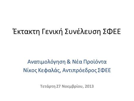Έκτακτη Γενική Συνέλευση ΣΦΕΕ Ανατιμολόγηση & Νέα Προϊόντα Νίκος Κεφαλάς, Αντιπρόεδρος ΣΦΕΕ Τετάρτη 27 Νοεμβρίου, 2013.