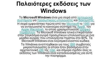Παλαιότερες εκδόσεις των Windows Τα Microsoft Windows είναι μια σειρά από λειτουργικά συστήματα για προσωπικούς υπολογιστές και διακομιστές.λειτουργικά.