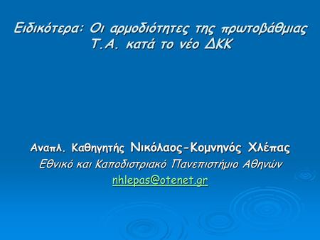 Ειδικότερα: Οι αρμοδιότητες της πρωτοβάθμιας Τ.Α. κατά το νέο ΔΚΚ Aναπλ. Καθηγητής Νικόλαος-Κομνηνός Χλέπας Εθνικό και Καποδιστριακό Πανεπιστήμιο Αθηνών.