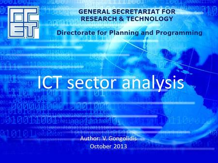 ICT sector analysis Author: V. Gongolidis October 2013 GENERAL SECRETARIAT FOR RESEARCH & TECHNOLOGY Directorate for Planning and Programming.