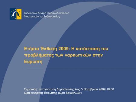 Ετήσια Έκθεση 2009: Η κατάσταση του προβλήματος των ναρκωτικών στην Ευρώπη Η παρούσα παρουσίαση PowerPoint βασίζεται στα δελτία Τύπου και στις πληροφορίες.