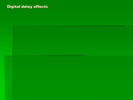 Digital delay effects. Delay: η επανάληψη ενός ηχητικού σήματος με χρονική καθυστέρηση.