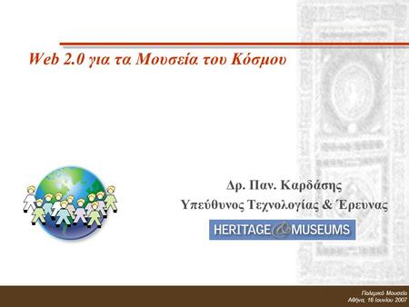 Δρ. Παν. Καρδάσης Υπεύθυνος Τεχνολογίας & Έρευνας Heritage & Museums Πολεμικό Μουσείο Αθήνα, 16 Ιουνίου 2007 Web 2.0 για τα Μουσεία του Κόσμου Δρ. Παν.