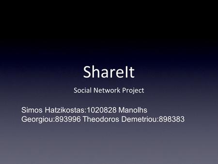 ShareIt Social Network Project Simos Hatzikostas:1020828 Manolhs Georgiou:893996 Theodoros Demetriou:898383.