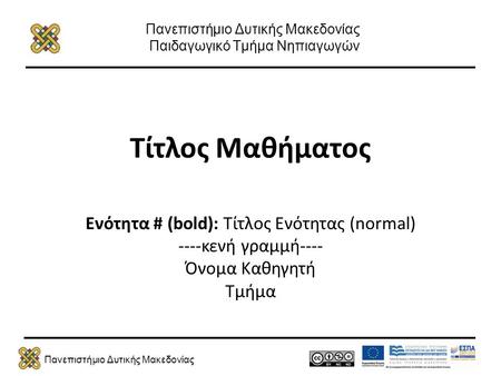 Πανεπιστήμιο Δυτικής Μακεδονίας Πανεπιστήμιο Δυτικής Μακεδονίας Παιδαγωγικό Τμήμα Νηπιαγωγών Τίτλος Μαθήματος Ενότητα # (bold): Τίτλος Ενότητας (normal)