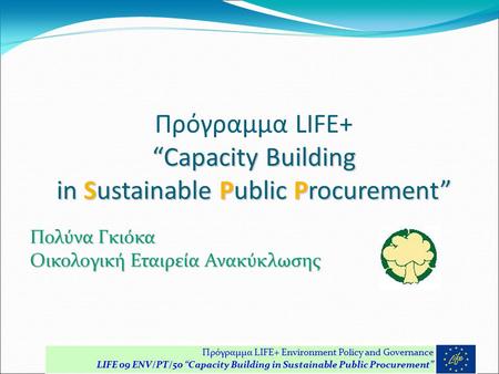 “Capacity Building in Sustainable Public Procurement” Πρόγραμμα LIFE+ “Capacity Building in Sustainable Public Procurement” Πολύνα Γκιόκα Οικολογική Εταιρεία.