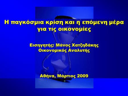 Η παγκόσμια κρίση και η επόμενη μέρα για τις οικονομίες Εισηγητής: Μάνος Χατζηδάκης Οικονομικός Αναλυτής Αθήνα, Μάρτιος 2009.