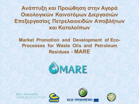 Eco – Innovation MARE (ECO/10/277237) Ανάπτυξη και Προώθηση στην Αγορά Οικολογικών Καινοτόμων Διεργασιών Επεξεργασίας Πετρελαιοειδών Αποβλήτων και Καταλοίπων.