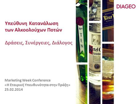 Υπεύθυνη Κατανάλωση των Αλκοολούχων Ποτών Δράσεις, Συνέργειες, Διάλογος Marketing Week Conference «Η Εταιρική Υπευθυνότητα στην Πράξη» 25.02.2014.