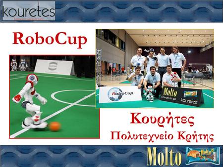 RoboCup Κουρήτες Πολυτεχνείο Κρήτης. RoboCup – Κουρήτες – Πολυτεχνείο Κρήτης Αποκλειστικός Χορηγός RoboCup  Τι είναι το RoboCup; –παγκόσμιο πρωτάθλημα.