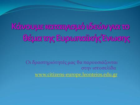 Οι δραστηριότητές μας θα παρουσιάζονται στην ιστοσελίδα: www.citizens-europe.leonteios.edu.gr.