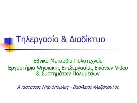 Τηλεργασία & Διαδίκτυο Εθνικό Μετσόβιο Πολυτεχνείο Εργαστήριο Ψηφιακής Επεξεργασίας Εικόνων Video & Συστημάτων Πολυμέσων Αναστάσιος Ντελόπουλος - Βασίλειος.