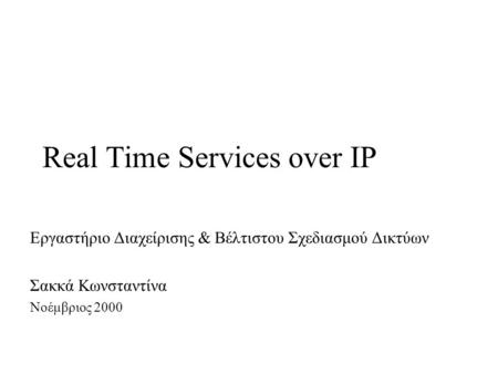 Real Time Services over IP Εργαστήριο Διαχείρισης & Βέλτιστου Σχεδιασμού Δικτύων Σακκά Κωνσταντίνα Νοέμβριος 2000.